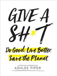 Give a Sh*t: Do Good. Live Better. Save the Planet.