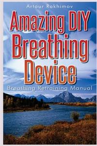 Amazing DIY Breathing Device: Breathing Retraining Manual