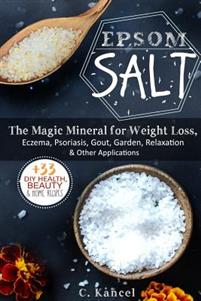 Epsom Salt: The Magic Mineral for Weight Loss, Eczema, Psoriasis, Gout, Garden, Relaxation & Other Applications (+33 DIY Top Healt